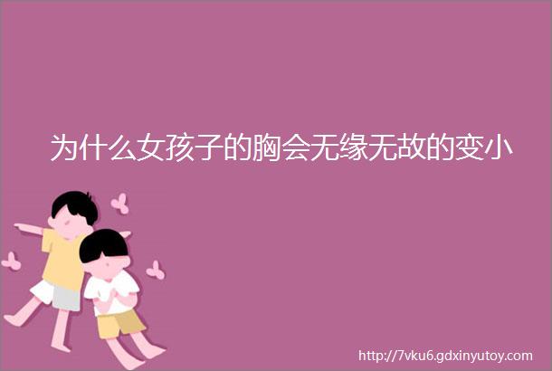 为什么女孩子的胸会无缘无故的变小