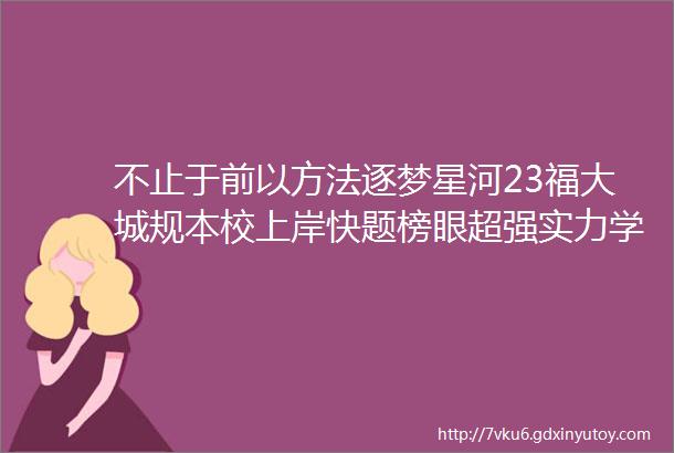 不止于前以方法逐梦星河23福大城规本校上岸快题榜眼超强实力学长学习方法尚艺规划23福大快题榜眼123专业课双高分研途经验