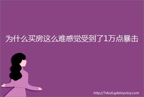 为什么买房这么难感觉受到了1万点暴击