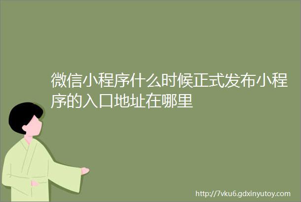 微信小程序什么时候正式发布小程序的入口地址在哪里