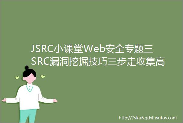 JSRC小课堂Web安全专题三SRC漏洞挖掘技巧三步走收集高质量信息