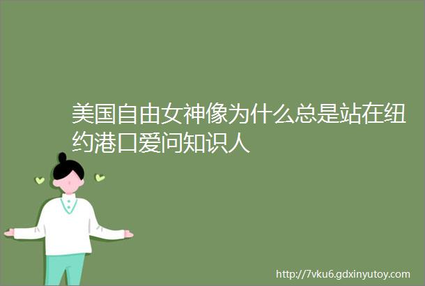 美国自由女神像为什么总是站在纽约港口爱问知识人