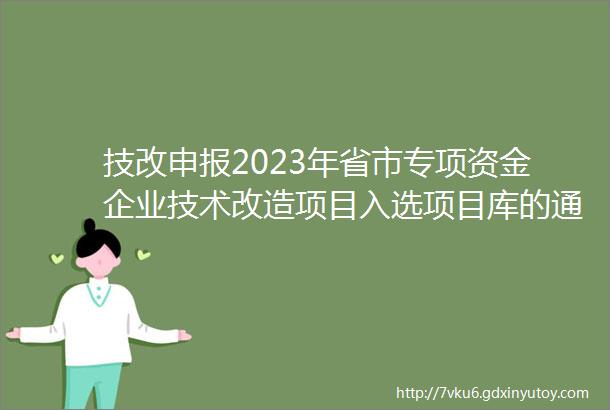技改申报2023年省市专项资金企业技术改造项目入选项目库的通知