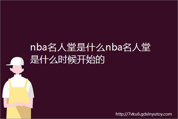 nba名人堂是什么nba名人堂是什么时候开始的