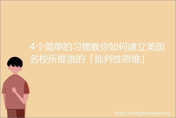 4个简单的习惯教你如何建立美国名校所推崇的「批判性思维」