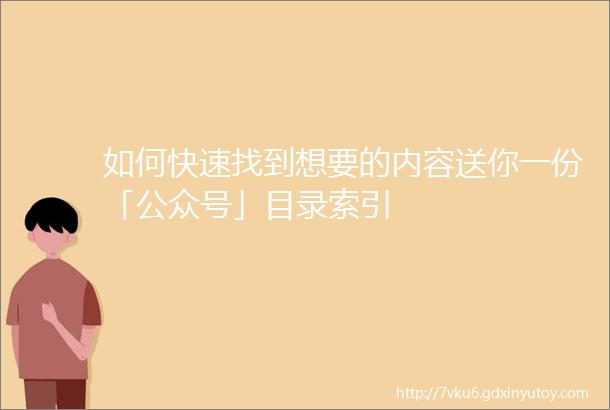 如何快速找到想要的内容送你一份「公众号」目录索引