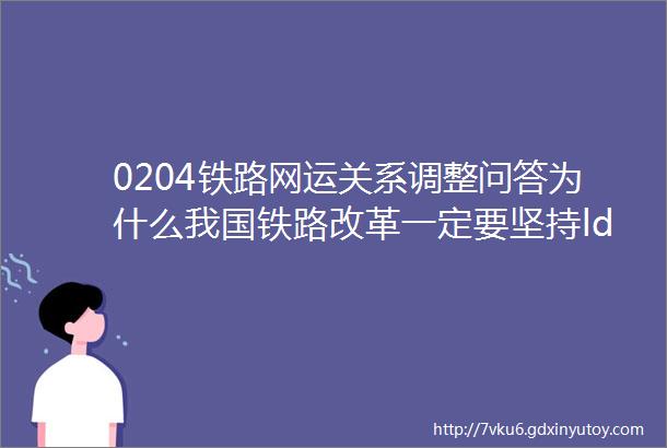 0204铁路网运关系调整问答为什么我国铁路改革一定要坚持ldquo全国一张网rdquo的前提