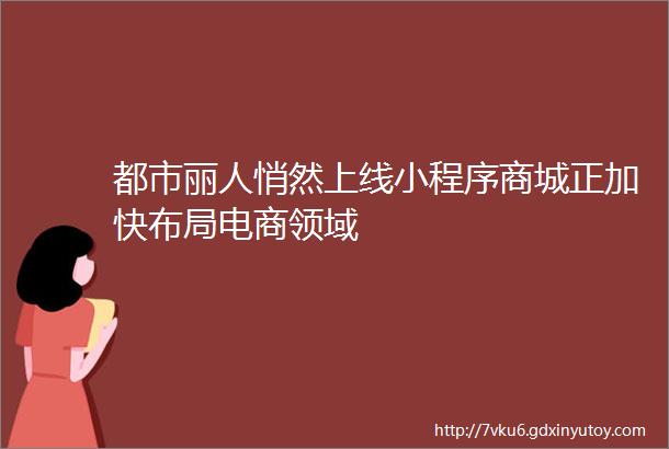 都市丽人悄然上线小程序商城正加快布局电商领域