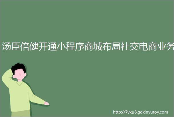 汤臣倍健开通小程序商城布局社交电商业务